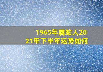 1965年属蛇人2021年下半年运势如何