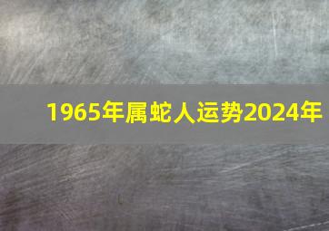 1965年属蛇人运势2024年