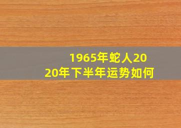 1965年蛇人2020年下半年运势如何