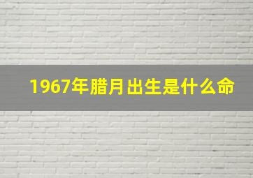 1967年腊月出生是什么命