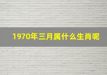 1970年三月属什么生肖呢