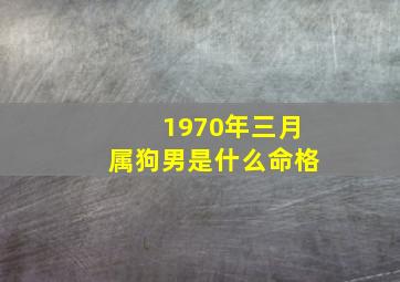 1970年三月属狗男是什么命格