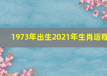 1973年出生2021年生肖运程