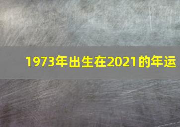 1973年出生在2021的年运