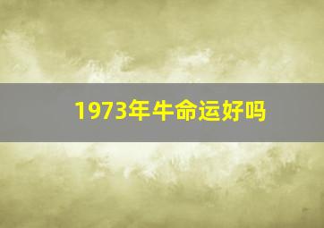 1973年牛命运好吗