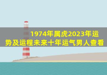 1974年属虎2023年运势及运程未来十年运气男人查看