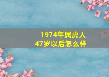 1974年属虎人47岁以后怎么样