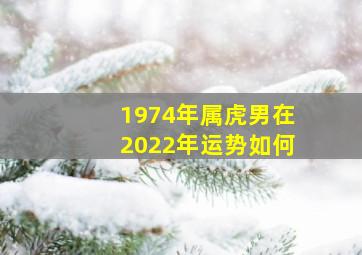 1974年属虎男在2022年运势如何