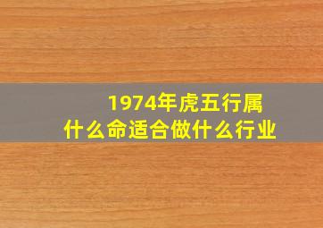 1974年虎五行属什么命适合做什么行业