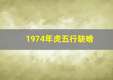 1974年虎五行缺啥