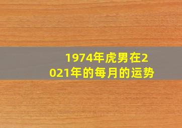 1974年虎男在2021年的每月的运势