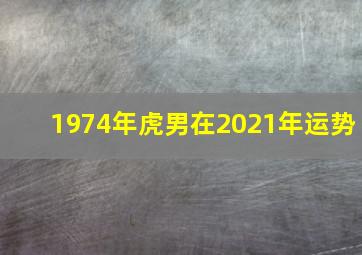 1974年虎男在2021年运势