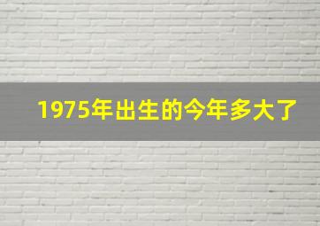 1975年出生的今年多大了