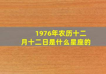 1976年农历十二月十二日是什么星座的