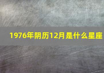 1976年阴历12月是什么星座