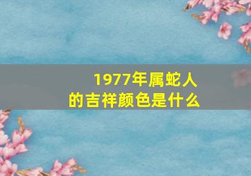 1977年属蛇人的吉祥颜色是什么