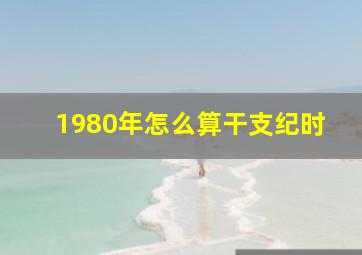 1980年怎么算干支纪时