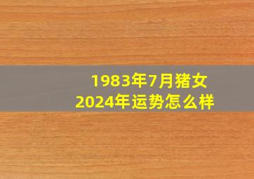 1983年7月猪女2024年运势怎么样