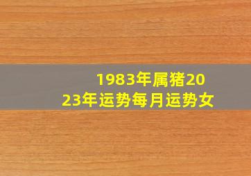 1983年属猪2023年运势每月运势女