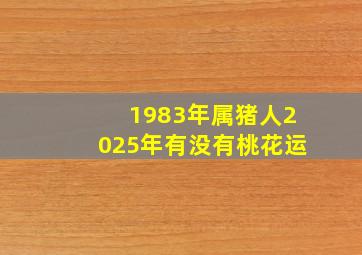 1983年属猪人2025年有没有桃花运