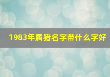 1983年属猪名字带什么字好