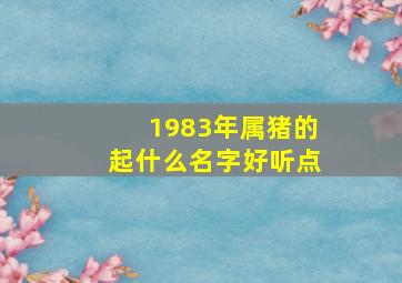 1983年属猪的起什么名字好听点