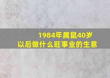 1984年属鼠40岁以后做什么旺事业的生意