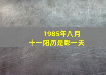 1985年八月十一阳历是哪一天