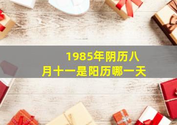 1985年阴历八月十一是阳历哪一天