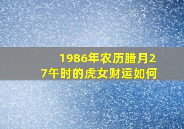 1986年农历腊月27午时的虎女财运如何