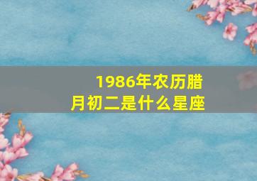 1986年农历腊月初二是什么星座