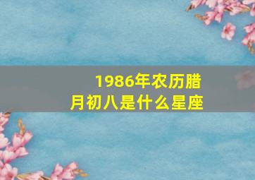 1986年农历腊月初八是什么星座