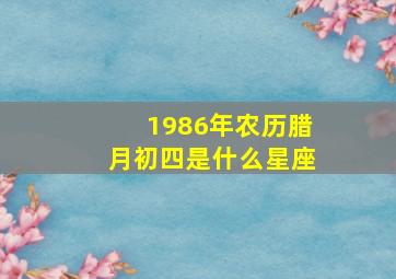 1986年农历腊月初四是什么星座