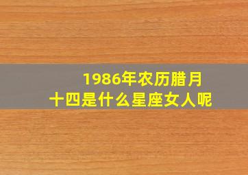 1986年农历腊月十四是什么星座女人呢