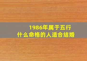 1986年属于五行什么命格的人适合结婚