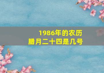 1986年的农历腊月二十四是几号