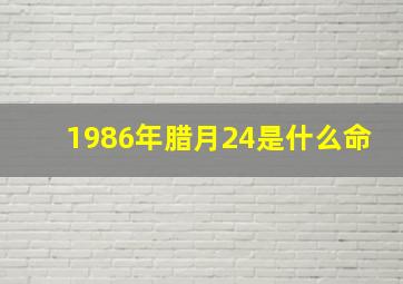 1986年腊月24是什么命