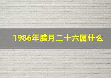 1986年腊月二十六属什么