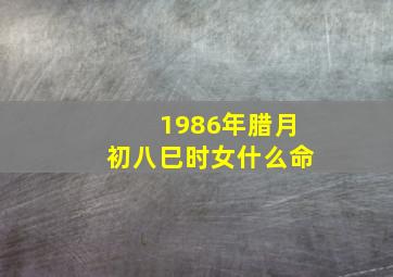 1986年腊月初八巳时女什么命