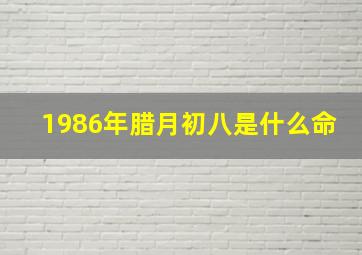 1986年腊月初八是什么命