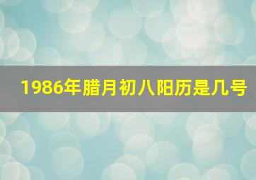 1986年腊月初八阳历是几号