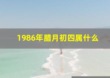 1986年腊月初四属什么