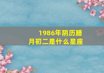 1986年阴历腊月初二是什么星座