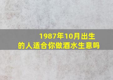 1987年10月出生的人适合你做酒水生意吗