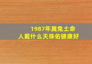 1987年属兔土命人戴什么天珠佑健康好