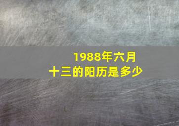 1988年六月十三的阳历是多少