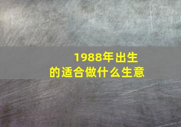 1988年出生的适合做什么生意