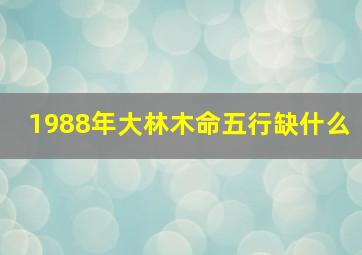 1988年大林木命五行缺什么