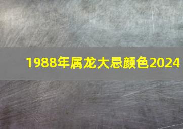 1988年属龙大忌颜色2024