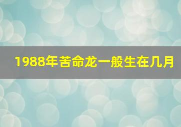 1988年苦命龙一般生在几月